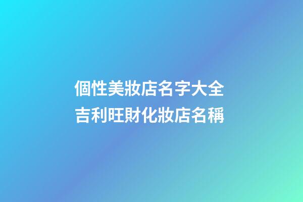 個性美妝店名字大全 吉利旺財化妝店名稱-第1張-店鋪起名-玄機(jī)派